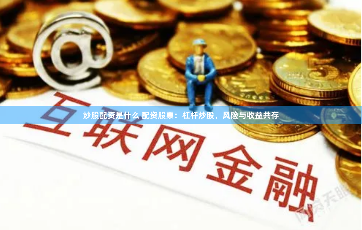 炒股配资是什么 配资股票：杠杆炒股，风险与收益共存