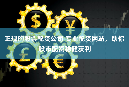 正规的股票配资公司 专业配资网站，助你股市配资稳健获利