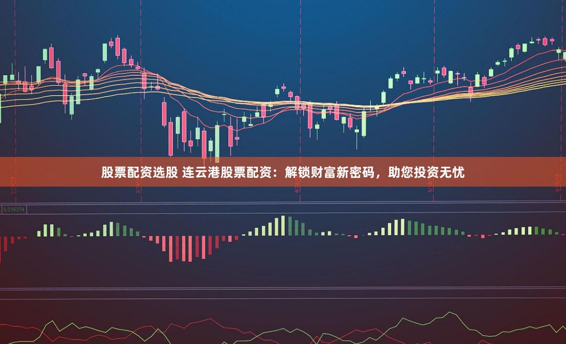 股票配资选股 连云港股票配资：解锁财富新密码，助您投资无忧