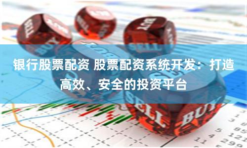 银行股票配资 股票配资系统开发：打造高效、安全的投资平台