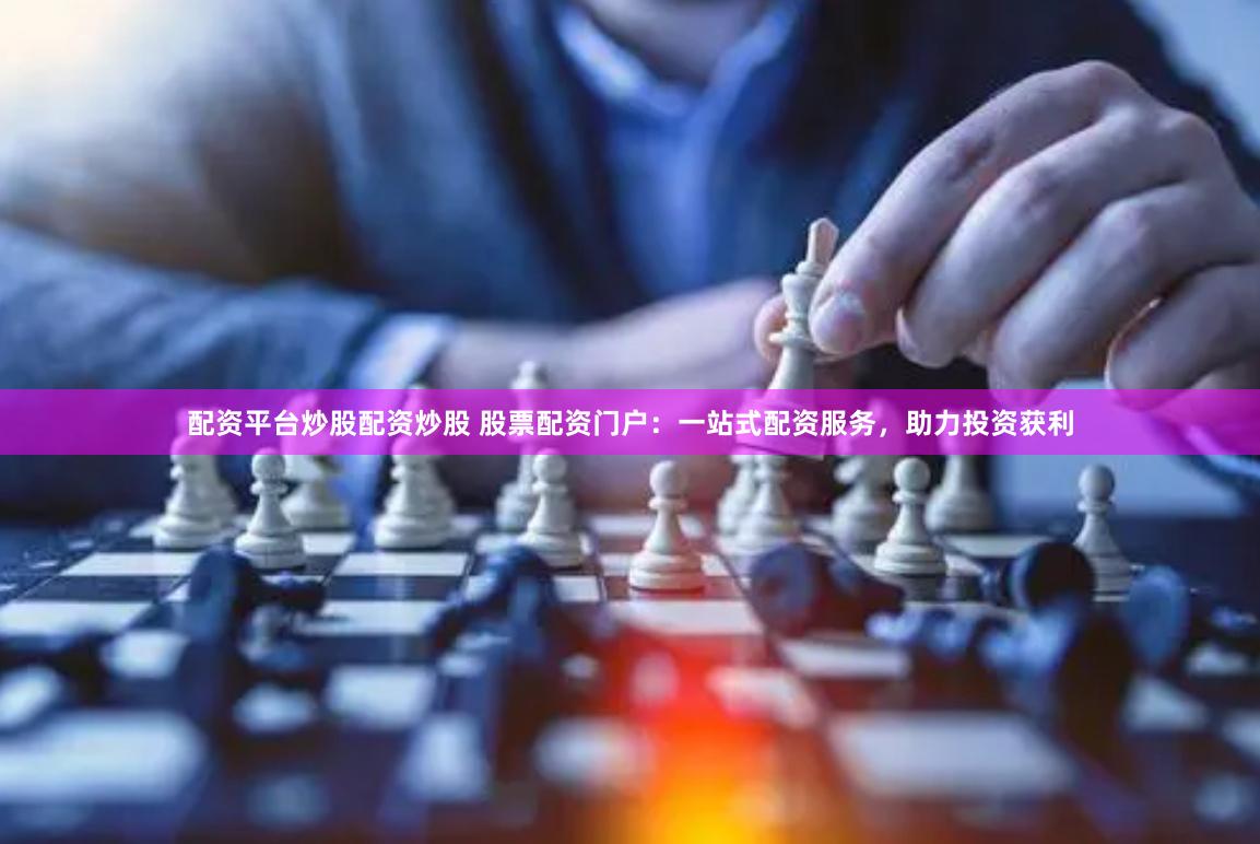 配资平台炒股配资炒股 股票配资门户：一站式配资服务，助力投资获利