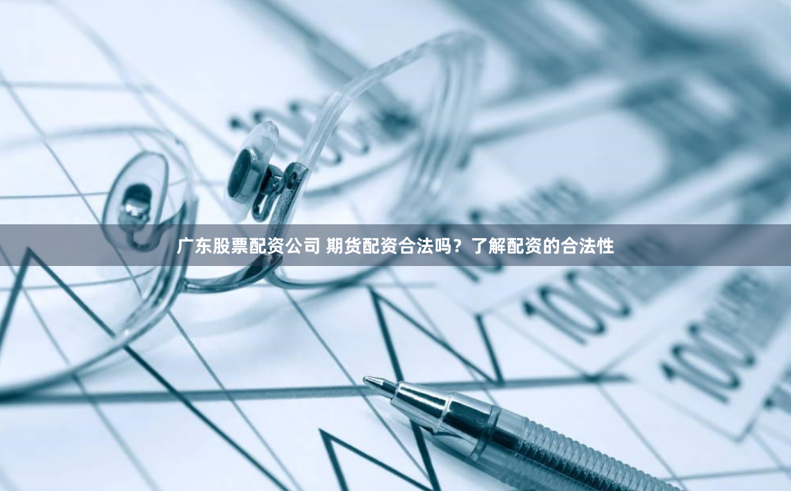 广东股票配资公司 期货配资合法吗？了解配资的合法性