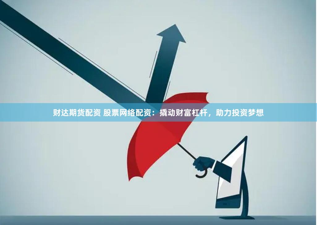 财达期货配资 股票网络配资：撬动财富杠杆，助力投资梦想