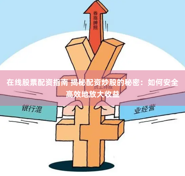 在线股票配资指南 揭秘配资炒股的秘密：如何安全高效地放大收益