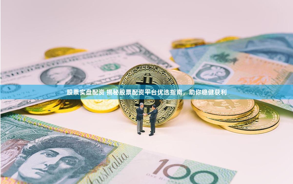 股票实盘配资 揭秘股票配资平台优选指南，助你稳健获利