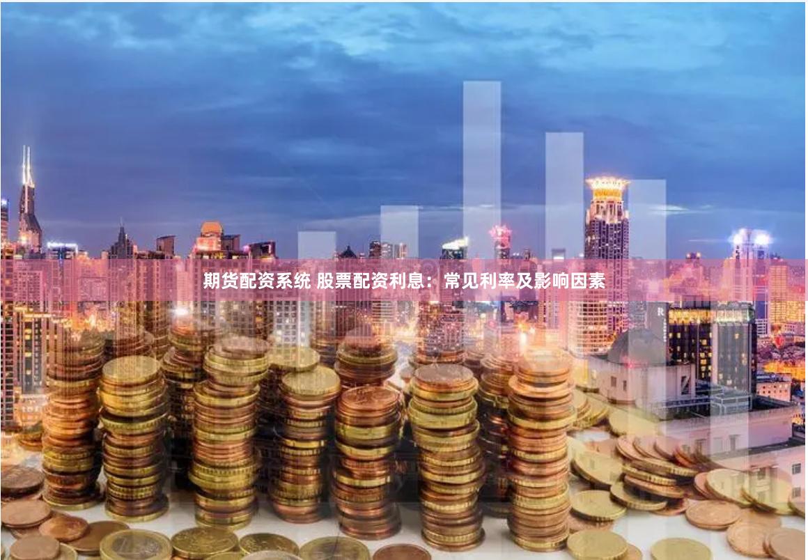 期货配资系统 股票配资利息：常见利率及影响因素