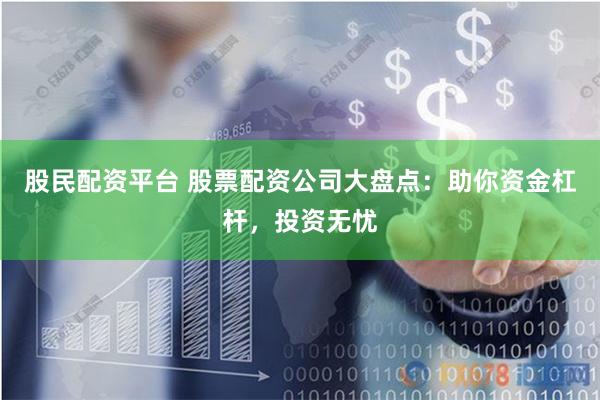 股民配资平台 股票配资公司大盘点：助你资金杠杆，投资无忧