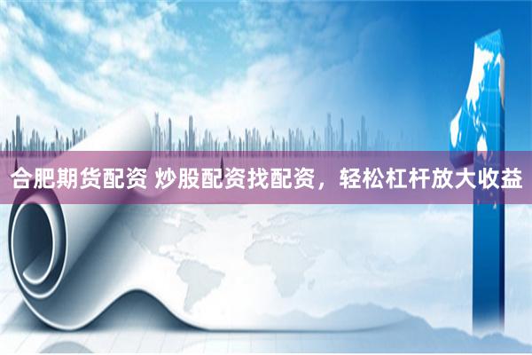 合肥期货配资 炒股配资找配资，轻松杠杆放大收益