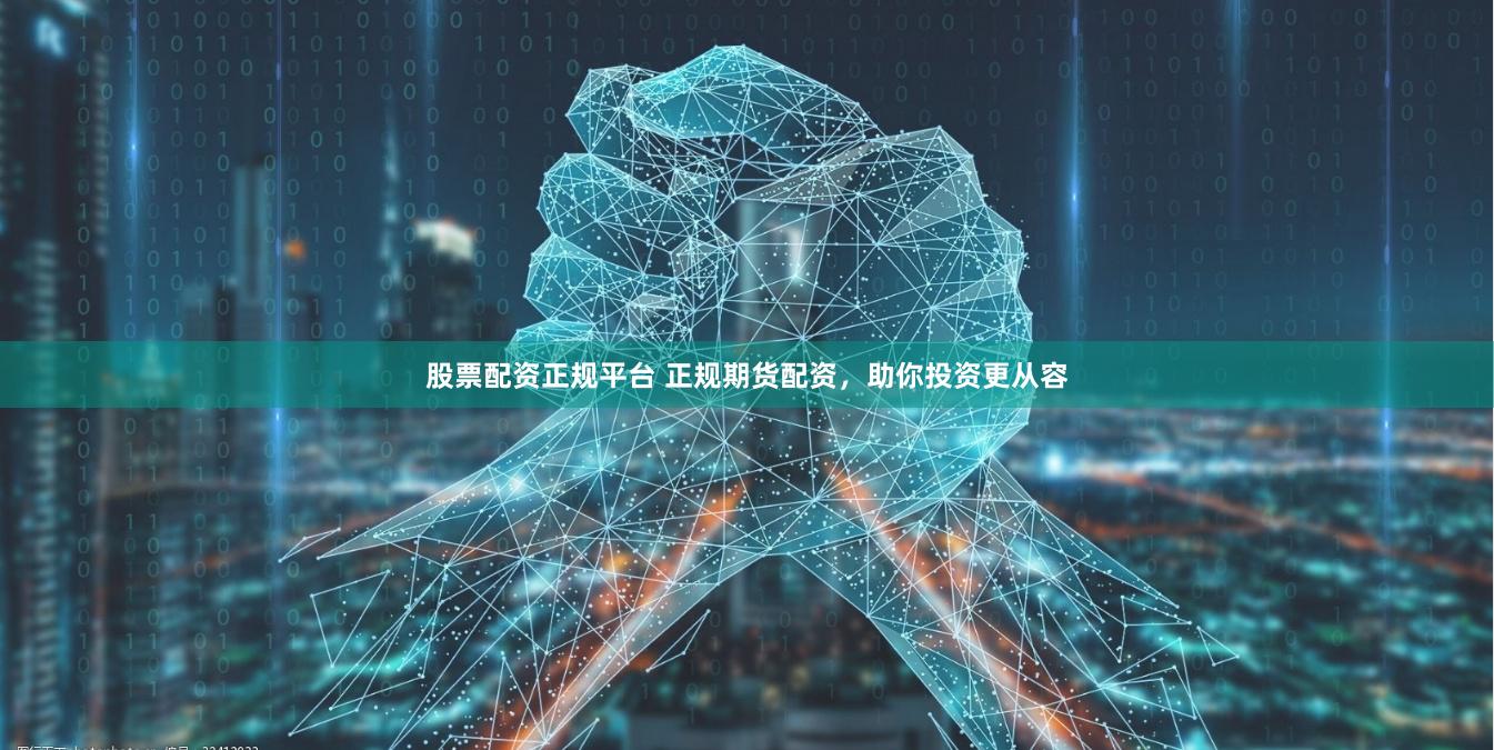 股票配资正规平台 正规期货配资，助你投资更从容