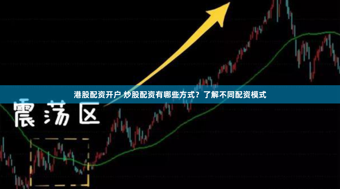 港股配资开户 炒股配资有哪些方式？了解不同配资模式