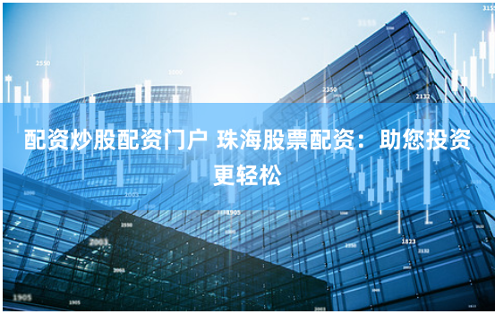 配资炒股配资门户 珠海股票配资：助您投资更轻松