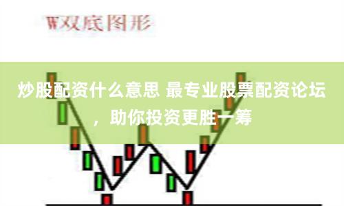 炒股配资什么意思 最专业股票配资论坛，助你投资更胜一筹