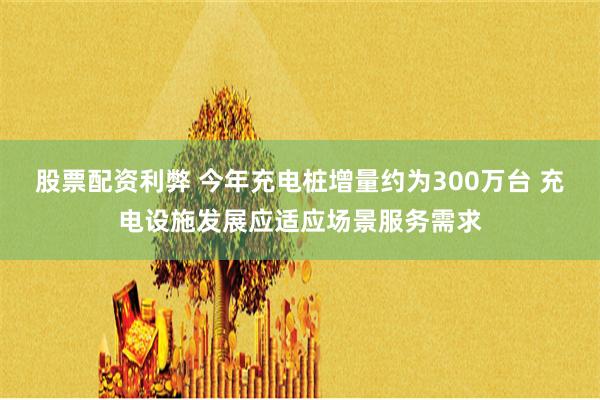 股票配资利弊 今年充电桩增量约为300万台 充电设施发展应适应场景服务需求