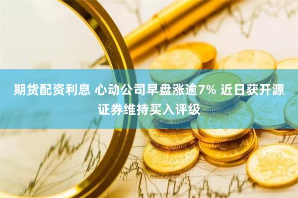 期货配资利息 心动公司早盘涨逾7% 近日获开源证券维持买入评级