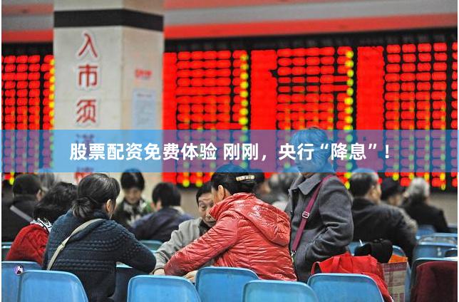 股票配资免费体验 刚刚，央行“降息”！