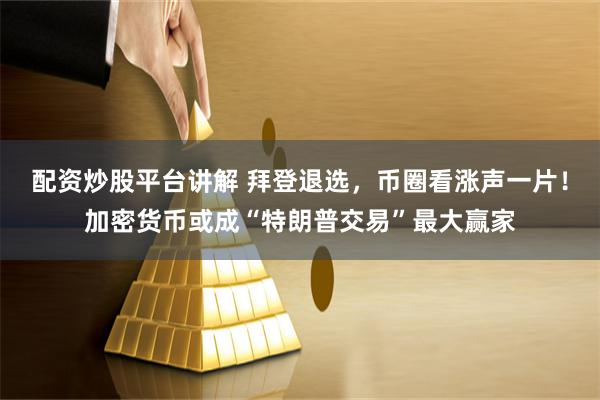 配资炒股平台讲解 拜登退选，币圈看涨声一片！加密货币或成“特朗普交易”最大赢家