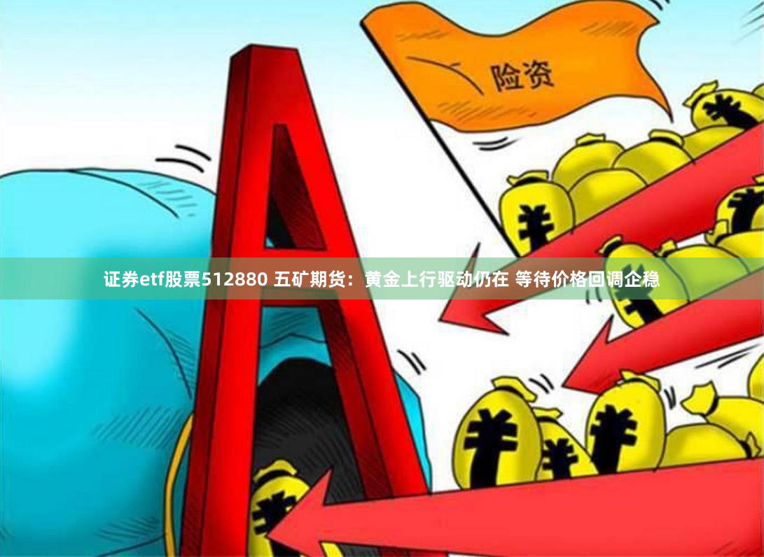 证券etf股票512880 五矿期货：黄金上行驱动仍在 等待价格回调企稳