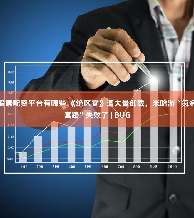 股票配资平台有哪些 《绝区零》遭大量卸载，米哈游“氪金套路”失效了 | BUG