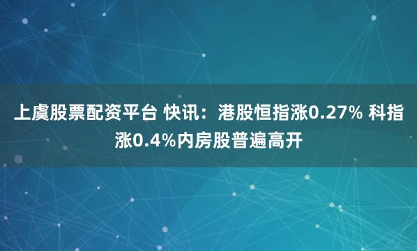 上虞股票配资平台 快讯：港股恒指涨0.27% 科指涨0.4%内房股普遍高开