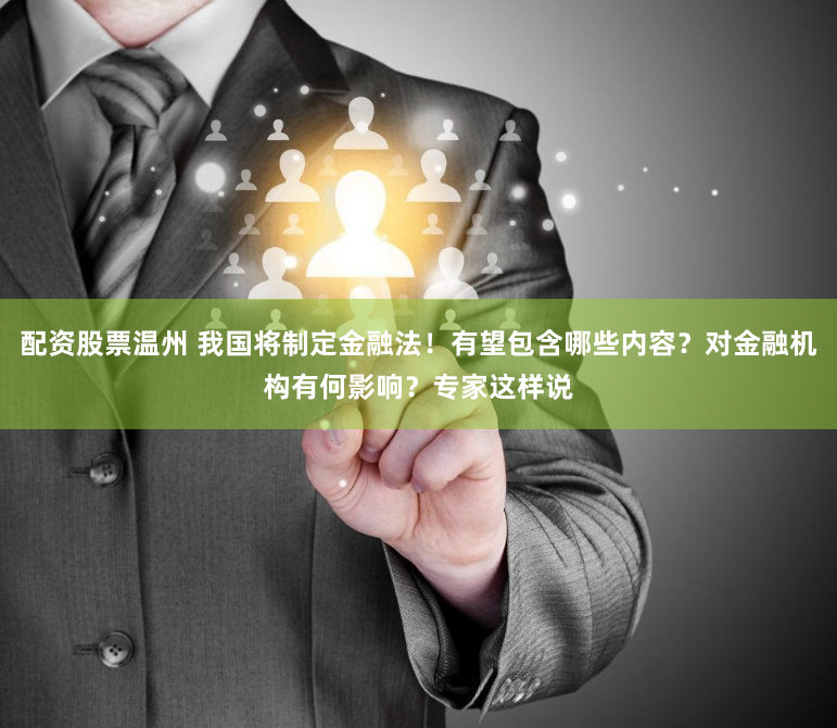 配资股票温州 我国将制定金融法！有望包含哪些内容？对金融机构有何影响？专家这样说