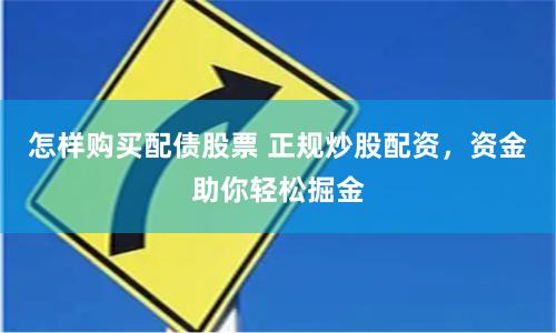 怎样购买配债股票 正规炒股配资，资金助你轻松掘金