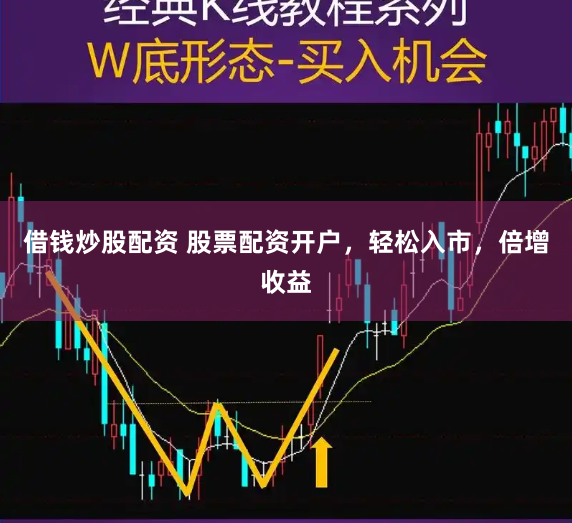 借钱炒股配资 股票配资开户，轻松入市，倍增收益