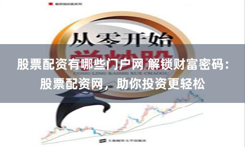 股票配资有哪些门户网 解锁财富密码：股票配资网，助你投资更轻松