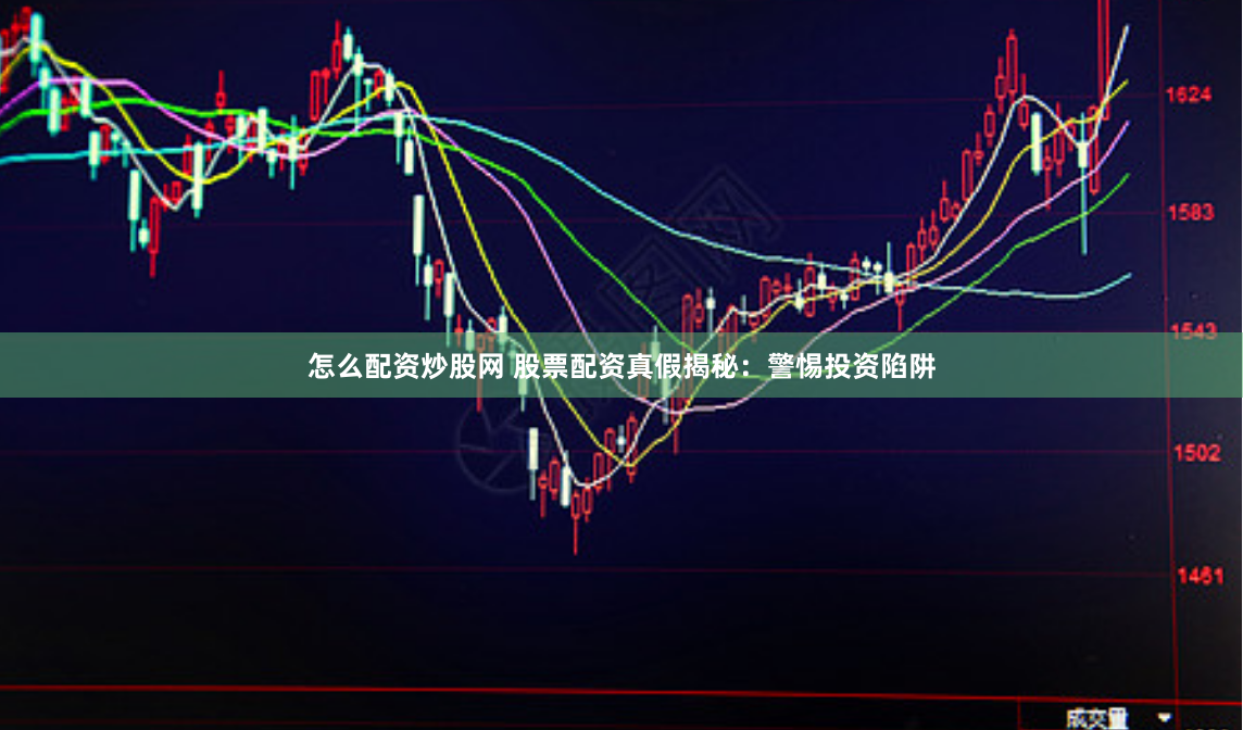 怎么配资炒股网 股票配资真假揭秘：警惕投资陷阱