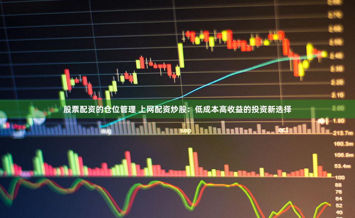股票配资的仓位管理 上网配资炒股：低成本高收益的投资新选择