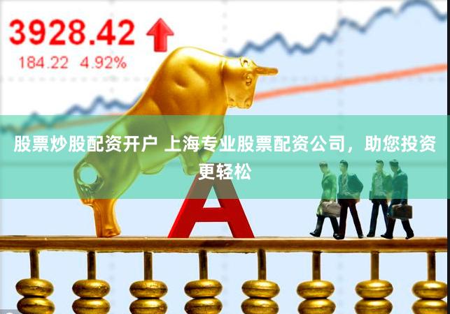 股票炒股配资开户 上海专业股票配资公司，助您投资更轻松