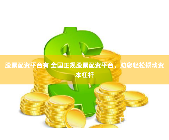 股票配资平台有 全国正规股票配资平台，助您轻松撬动资本杠杆