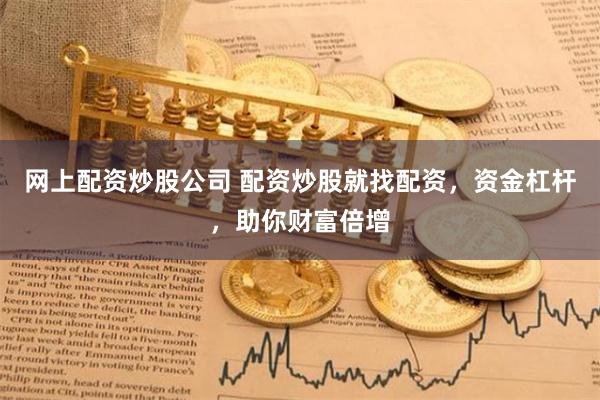 网上配资炒股公司 配资炒股就找配资，资金杠杆，助你财富倍增