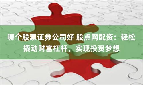 哪个股票证券公司好 股点网配资：轻松撬动财富杠杆，实现投资梦想
