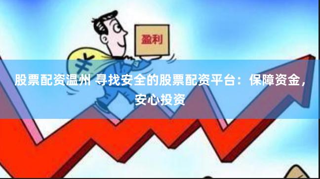 股票配资温州 寻找安全的股票配资平台：保障资金，安心投资