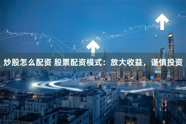 炒股怎么配资 股票配资模式：放大收益，谨慎投资
