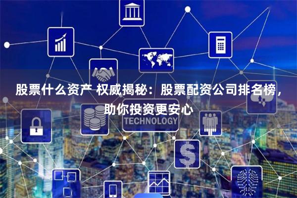 股票什么资产 权威揭秘：股票配资公司排名榜，助你投资更安心