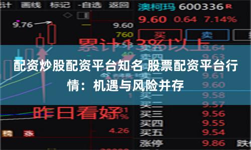 配资炒股配资平台知名 股票配资平台行情：机遇与风险并存