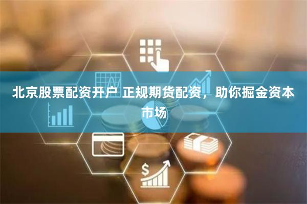 北京股票配资开户 正规期货配资，助你掘金资本市场