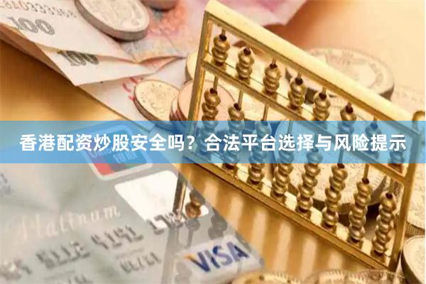 香港配资炒股安全吗?合法平台选择与风险提示