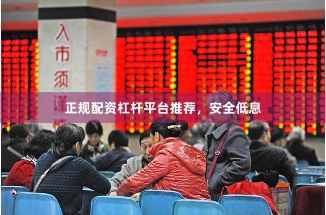正规配资杠杆平台推荐，安全低息