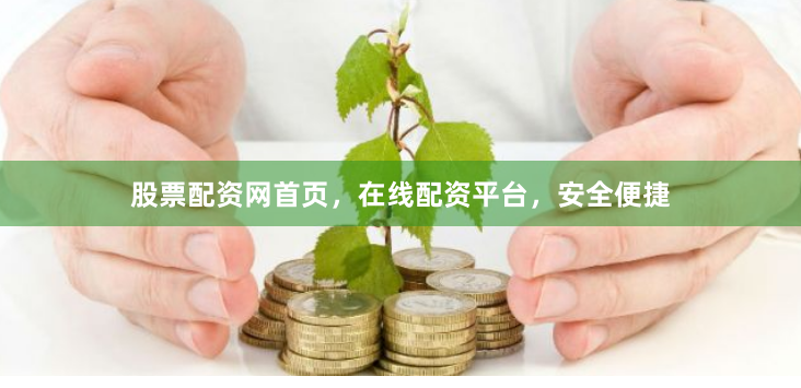 股票配资网首页，在线配资平台，安全便捷