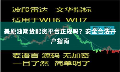 美原油期货配资平台正规吗？安全合法开户指南