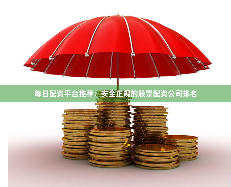 每日配资平台推荐：安全正规的股票配资公司排名