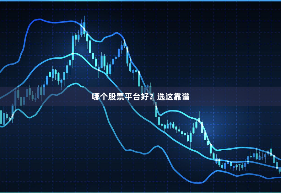 哪个股票平台好？选这靠谱