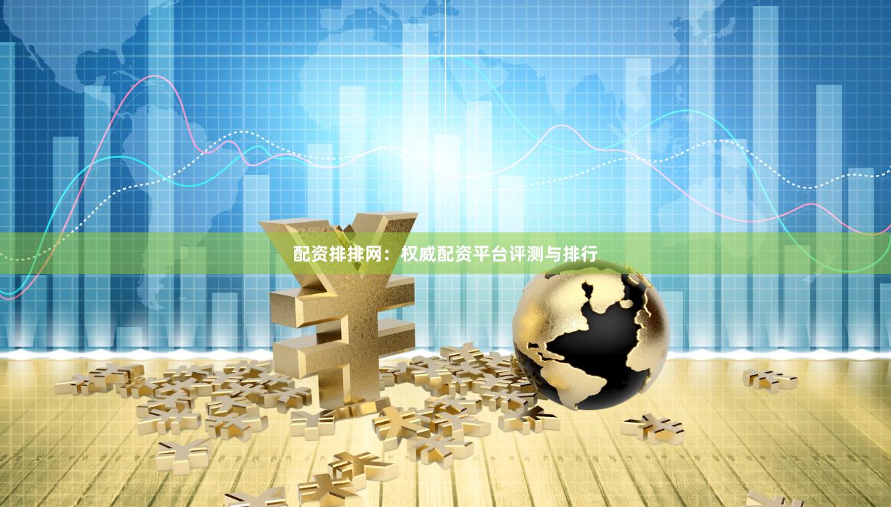 配资排排网：权威配资平台评测与排行
