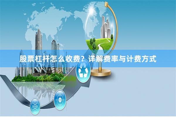 股票杠杆怎么收费？详解费率与计费方式