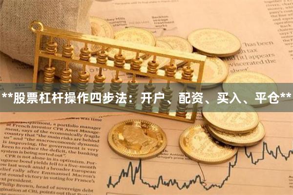 **股票杠杆操作四步法：开户、配资、买入、平仓**