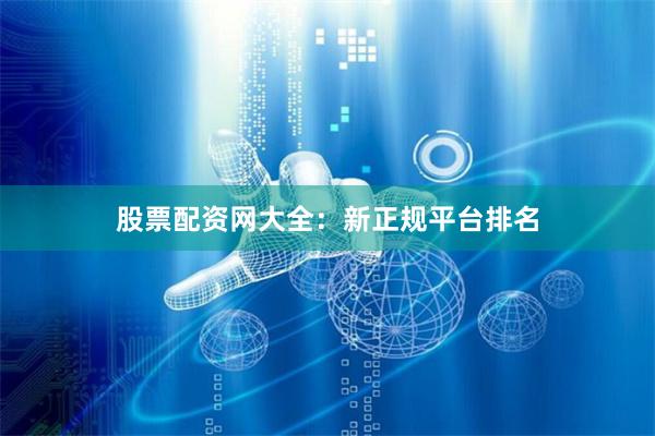 股票配资网大全：新正规平台排名