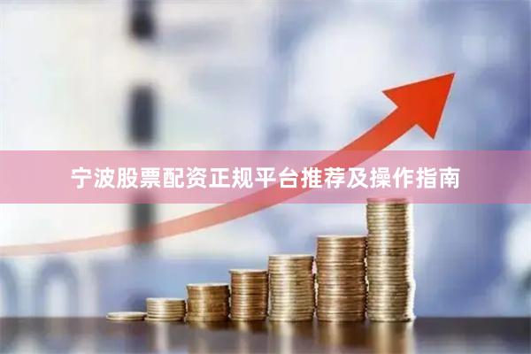 宁波股票配资正规平台推荐及操作指南