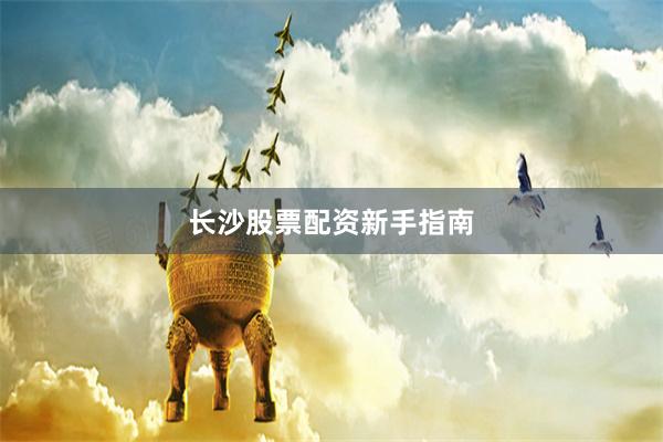 长沙股票配资新手指南